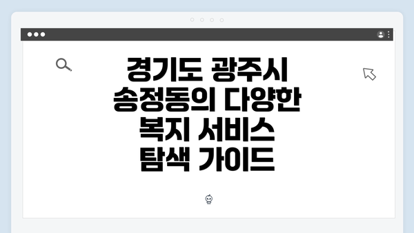 경기도 광주시 송정동의 다양한 복지 서비스 탐색 가이드