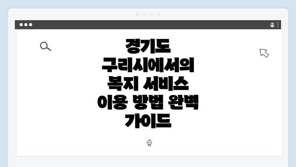 경기도 구리시에서의 복지 서비스 이용 방법 완벽 가이드