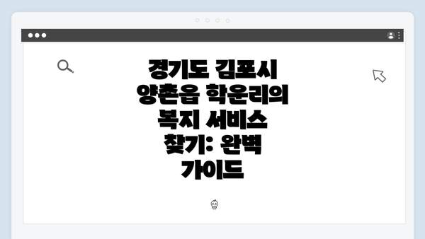 경기도 김포시 양촌읍 학운리의 복지 서비스 찾기: 완벽 가이드