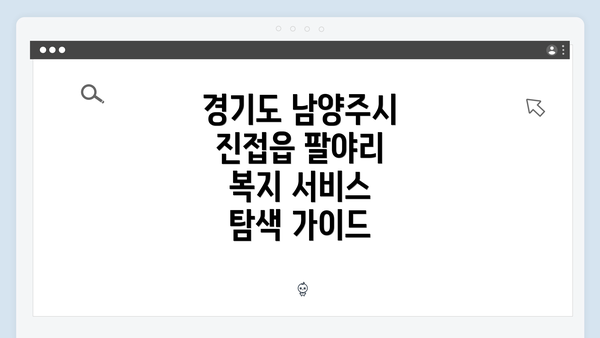 경기도 남양주시 진접읍 팔야리 복지 서비스 탐색 가이드