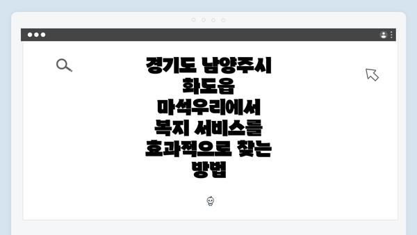 경기도 남양주시 화도읍 마석우리에서 복지 서비스를 효과적으로 찾는 방법