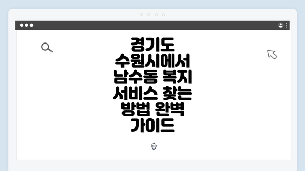 경기도 수원시에서 남수동 복지 서비스 찾는 방법 완벽 가이드