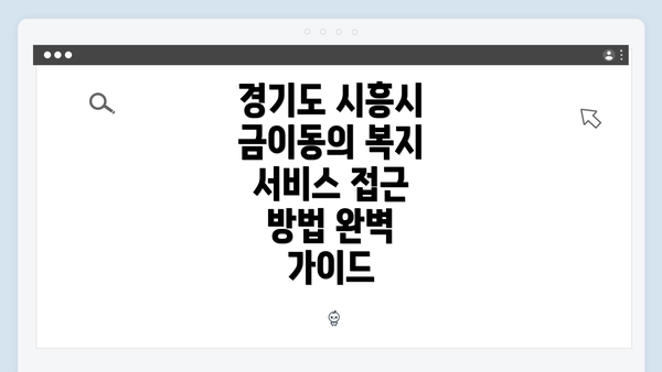 경기도 시흥시 금이동의 복지 서비스 접근 방법 완벽 가이드