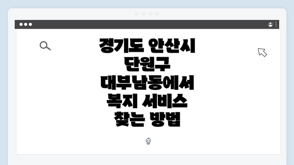 경기도 안산시 단원구 대부남동에서 복지 서비스 찾는 방법