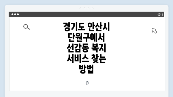 경기도 안산시 단원구에서 선감동 복지 서비스 찾는 방법