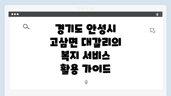경기도 안성시 고삼면 대갈리의 복지 서비스 개요