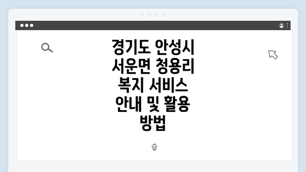 경기도 안성시 서운면 청용리 복지 서비스 안내 및 활용 방법