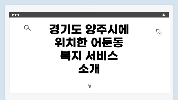 경기도 양주시에 위치한 어둔동 복지 서비스 소개