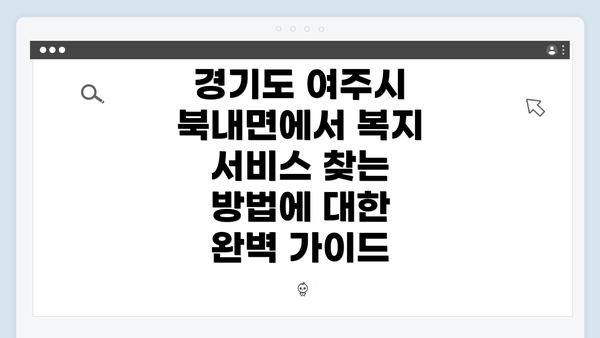 경기도 여주시 북내면에서 복지 서비스 찾는 방법에 대한 완벽 가이드