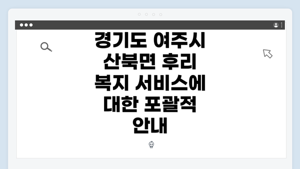 경기도 여주시 산북면 후리 복지 서비스에 대한 포괄적 안내