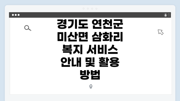 경기도 연천군 미산면 삼화리 복지 서비스 안내 및 활용 방법