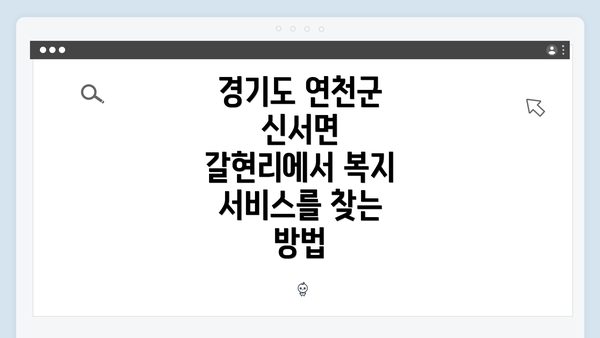 경기도 연천군 신서면 갈현리에서 복지 서비스를 찾는 방법