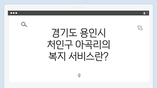 경기도 용인시 처인구 아곡리의 복지 서비스란?