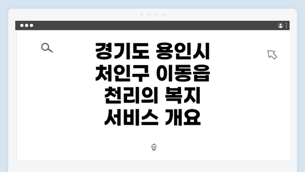경기도 용인시 처인구 이동읍 천리의 복지 서비스 개요