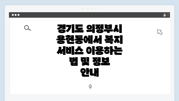 경기도 의정부시 용현동에서 복지 서비스 이용하는 법 및 정보 안내