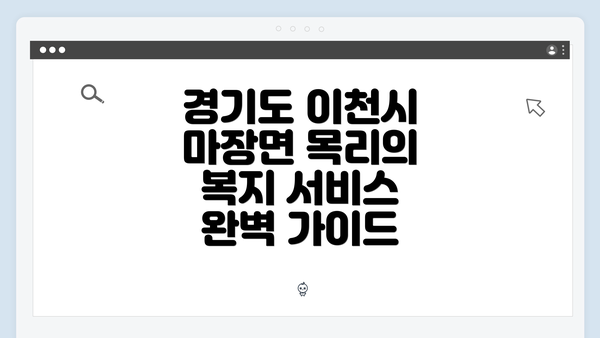 경기도 이천시 마장면 목리의 복지 서비스 완벽 가이드