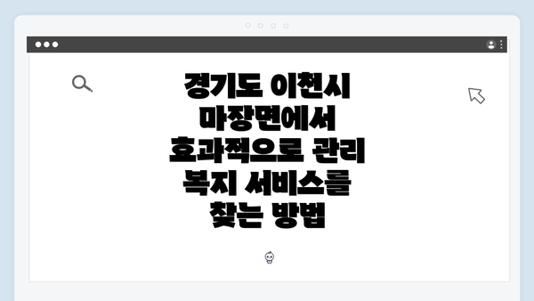 경기도 이천시 마장면에서 효과적으로 관리 복지 서비스를 찾는 방법