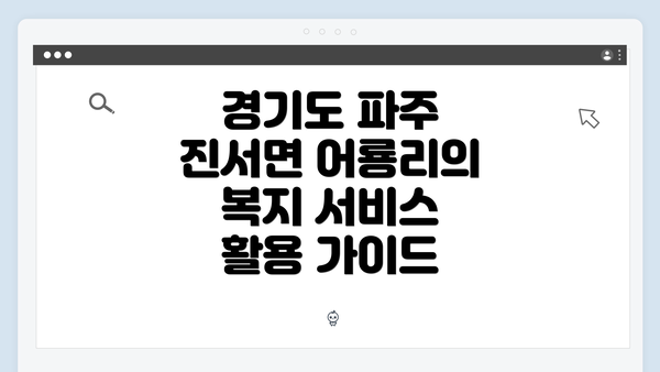경기도 파주 진서면 어룡리의 복지 서비스 활용 가이드