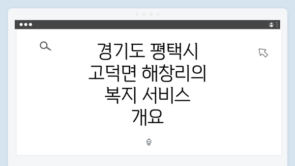 경기도 평택시 고덕면 해창리의 복지 서비스 개요