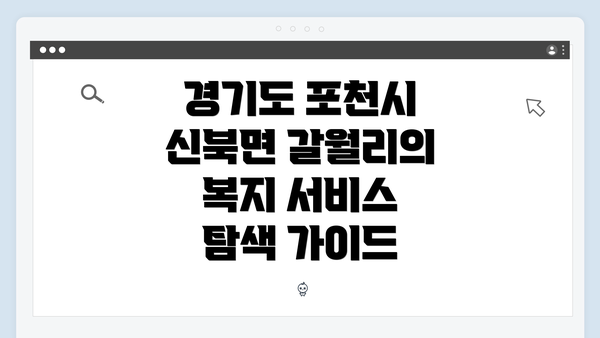 경기도 포천시 신북면 갈월리의 복지 서비스 탐색 가이드