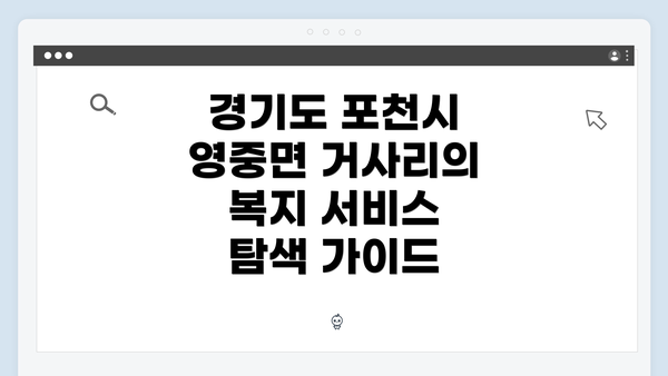 경기도 포천시 영중면 거사리의 복지 서비스 탐색 가이드