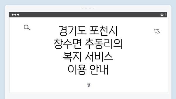 경기도 포천시 창수면 추동리의 복지 서비스 이용 안내