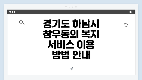 경기도 하남시 창우동의 복지 서비스 이용 방법 안내