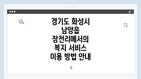경기도 화성시 남양읍 장전리에서의 복지 서비스 이용 방법 안내