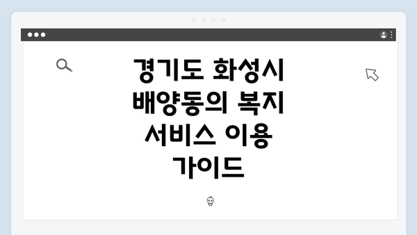 경기도 화성시 배양동의 복지 서비스 이용 가이드