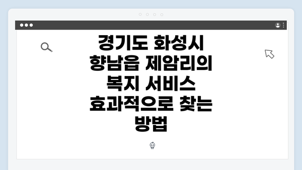 경기도 화성시 향남읍 제암리의 복지 서비스 효과적으로 찾는 방법
