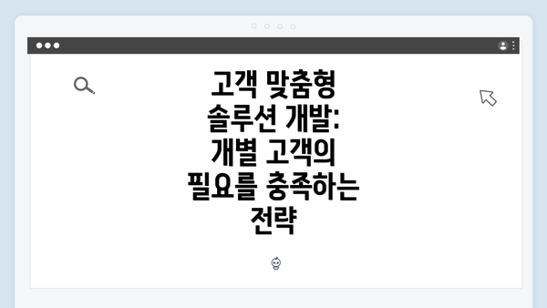 고객 맞춤형 솔루션 개발: 개별 고객의 필요를 충족하는 전략