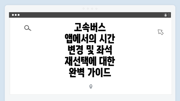 고속버스 앱에서의 시간 변경 및 좌석 재선택에 대한 완벽 가이드