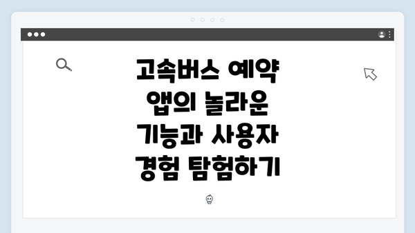 고속버스 예약 앱의 놀라운 기능과 사용자 경험 탐험하기