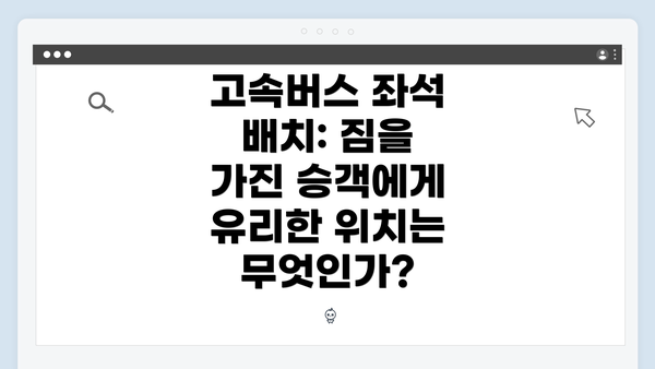 고속버스 좌석 배치: 짐을 가진 승객에게 유리한 위치는 무엇인가?