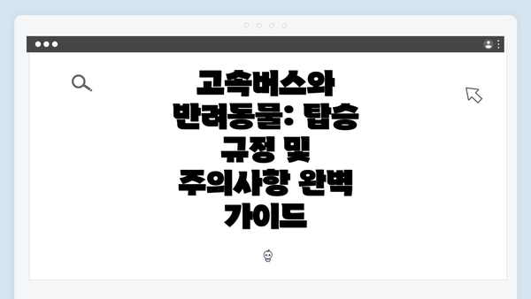고속버스와 반려동물: 탑승 규정 및 주의사항 완벽 가이드