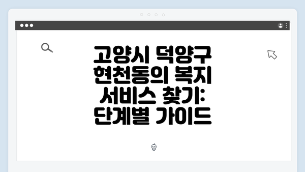 고양시 덕양구 현천동의 복지 서비스 찾기: 단계별 가이드
