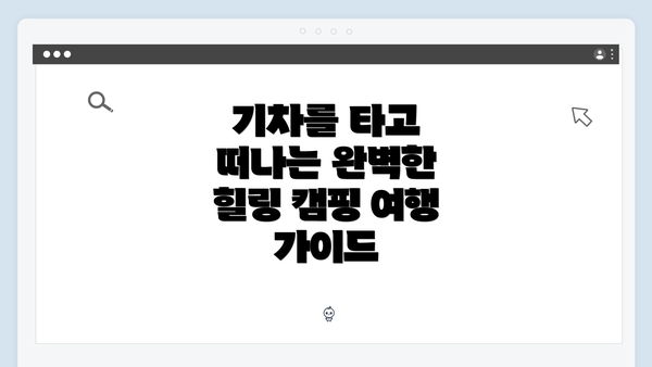 기차를 타고 떠나는 완벽한 힐링 캠핑 여행 가이드