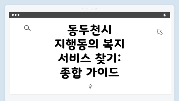 동두천시 지행동의 복지 서비스 찾기: 종합 가이드