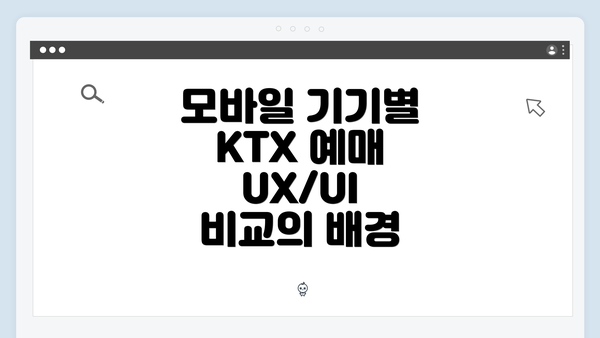 모바일 기기별 KTX 예매 UX/UI 비교의 배경