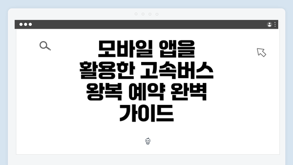 모바일 앱을 활용한 고속버스 왕복 예약 완벽 가이드