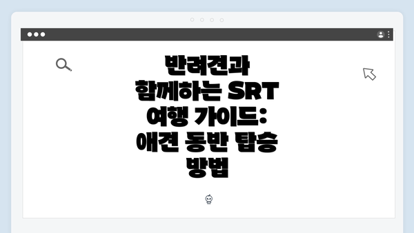 반려견과 함께하는 SRT 여행 가이드: 애견 동반 탑승 방법