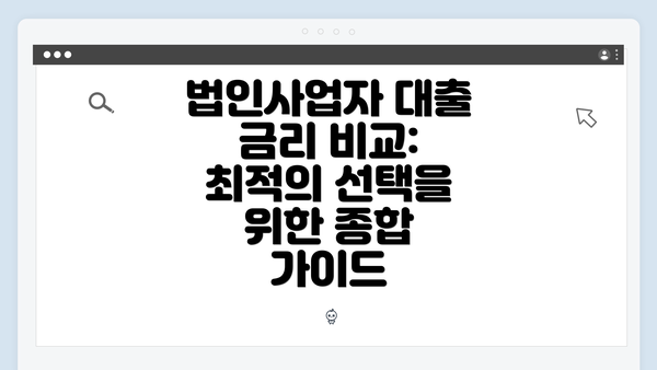 법인사업자 대출 금리 비교: 최적의 선택을 위한 종합 가이드