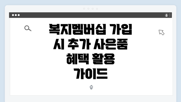 복지멤버십 가입 시 추가 사은품 혜택 활용 가이드