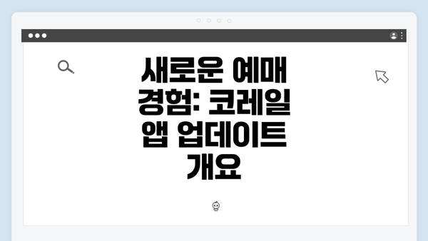 새로운 예매 경험: 코레일 앱 업데이트 개요