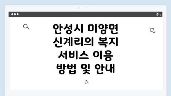 안성시 미양면 신계리의 복지 서비스 이용 방법 및 안내