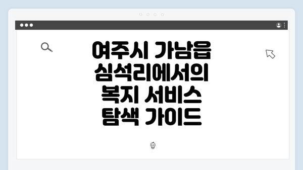 여주시 가남읍 심석리에서의 복지 서비스 탐색 가이드