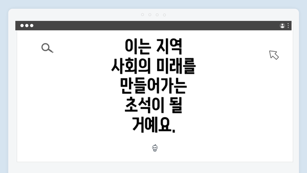 이는 지역 사회의 미래를 만들어가는 초석이 될 거예요.