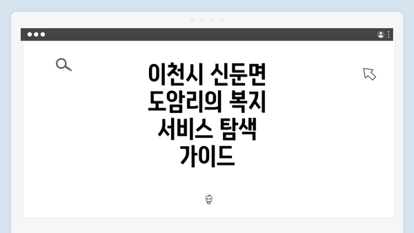 이천시 신둔면 도암리의 복지 서비스 탐색 가이드