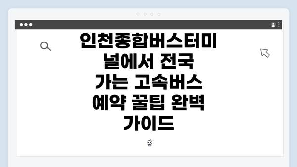 인천종합버스터미널에서 전국 가는 고속버스 예약 꿀팁 완벽 가이드