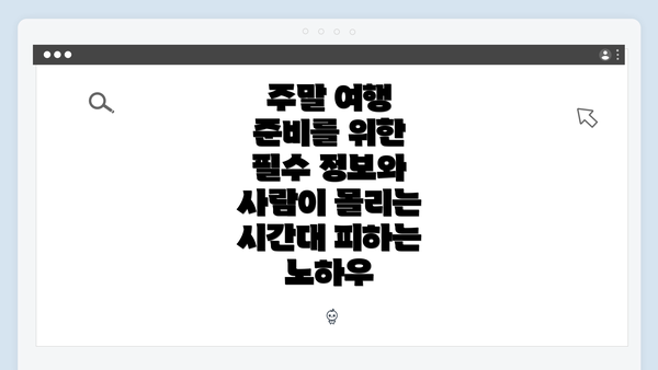 주말 여행 준비를 위한 필수 정보와 사람이 몰리는 시간대 피하는 노하우